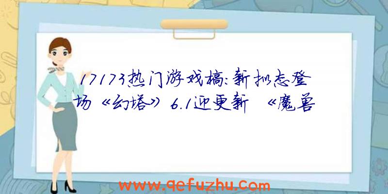 17173热门游戏榜：新拟态登场《幻塔》6.1迎更新